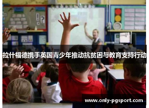 拉什福德携手英国青少年推动抗贫困与教育支持行动