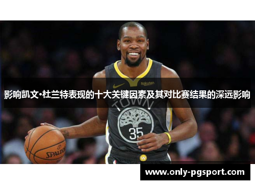 影响凯文·杜兰特表现的十大关键因素及其对比赛结果的深远影响