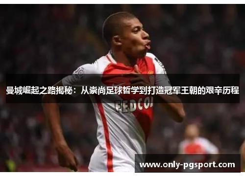 曼城崛起之路揭秘：从崇尚足球哲学到打造冠军王朝的艰辛历程
