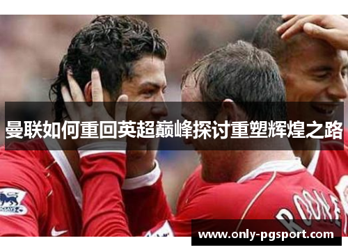 曼联如何重回英超巅峰探讨重塑辉煌之路