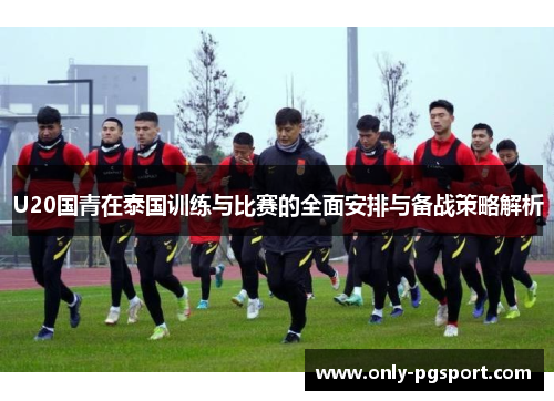 U20国青在泰国训练与比赛的全面安排与备战策略解析
