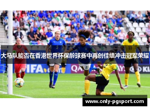 大马队能否在香港世界杯保龄球赛中再创佳绩冲击冠军荣耀
