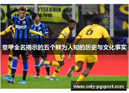 意甲全名揭示的五个鲜为人知的历史与文化事实
