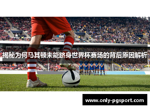揭秘为何马其顿未能跻身世界杯赛场的背后原因解析 揭秘为何马其顿未能跻身世界杯赛场的背后原因解析