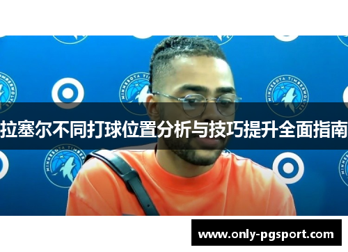拉塞尔不同打球位置分析与技巧提升全面指南