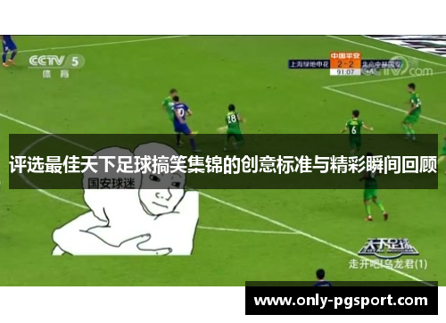 评选最佳天下足球搞笑集锦的创意标准与精彩瞬间回顾