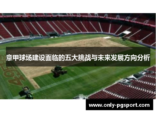 意甲球场建设面临的五大挑战与未来发展方向分析 意甲球场建设面临的五大挑战与未来发展方向分析