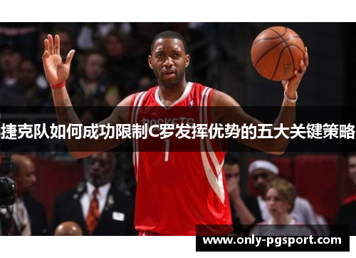 捷克队如何成功限制C罗发挥优势的五大关键策略 捷克队如何成功限制C罗发挥优势的五大关键策略