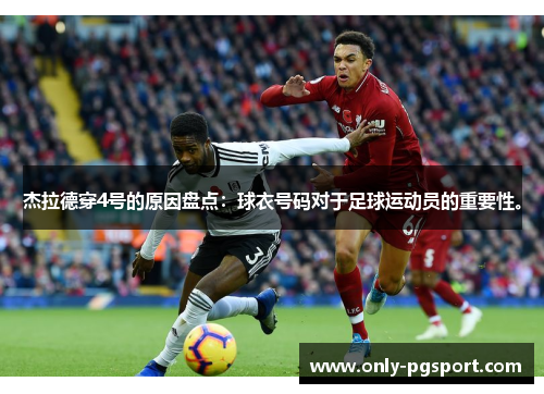 杰拉德穿4号的原因盘点:球衣号码对于足球运动员的重要性。 杰拉德穿4号的原因盘点:球衣号码对于足球运动员的重要性。