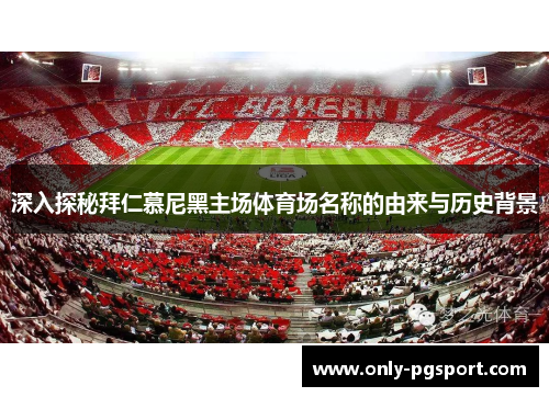 深入探秘拜仁慕尼黑主场体育场名称的由来与历史背景