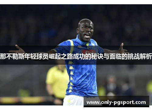 那不勒斯年轻球员崛起之路成功的秘诀与面临的挑战解析 那不勒斯年轻球员崛起之路成功的秘诀与面临的挑战解析