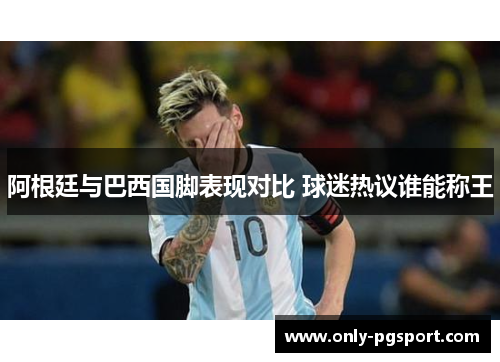 阿根廷与巴西国脚表现对比 球迷热议谁能称王
