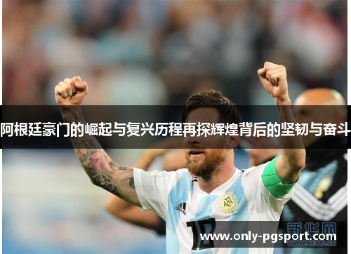 阿根廷豪门的崛起与复兴历程再探辉煌背后的坚韧与奋斗
