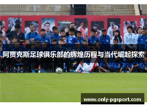 阿贾克斯足球俱乐部的辉煌历程与当代崛起探索