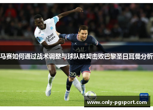 马赛如何通过战术调整与球队默契击败巴黎圣日耳曼分析 马赛如何通过战术调整与球队默契击败巴黎圣日耳曼分析