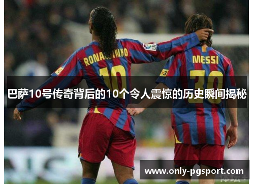 巴萨10号传奇背后的10个令人震惊的历史瞬间揭秘