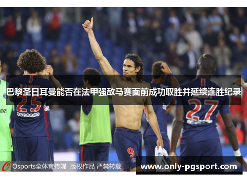 巴黎圣日耳曼能否在法甲强敌马赛面前成功取胜并延续连胜纪录