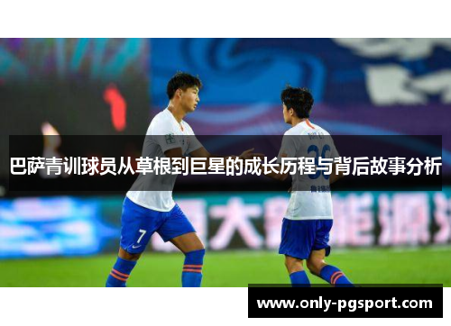 巴萨青训球员从草根到巨星的成长历程与背后故事分析