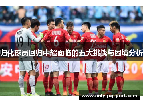 归化球员回归中超面临的五大挑战与困境分析