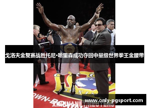 戈洛夫金复赛战胜托尼·哈里森成功夺回中量级世界拳王金腰带