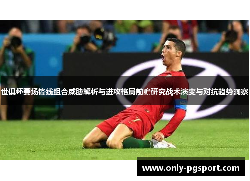 世俱杯赛场锋线组合威胁解析与进攻格局前瞻研究战术演变与对抗趋势洞察