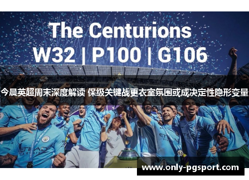 今晨英超周末深度解读 保级关键战更衣室氛围或成决定性隐形变量