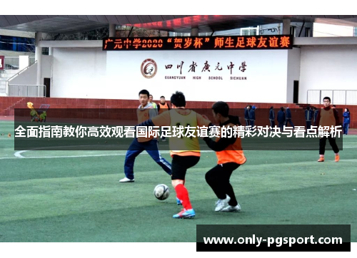 全面指南教你高效观看国际足球友谊赛的精彩对决与看点解析 全面指南教你高效观看国际足球友谊赛的精彩对决与看点解析