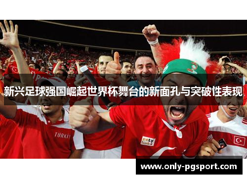新兴足球强国崛起世界杯舞台的新面孔与突破性表现