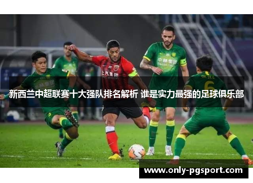 新西兰中超联赛十大强队排名解析 谁是实力最强的足球俱乐部