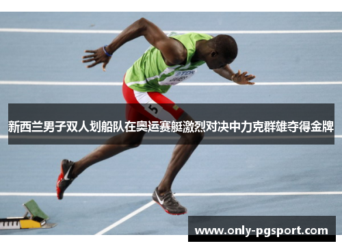 新西兰男子双人划船队在奥运赛艇激烈对决中力克群雄夺得金牌