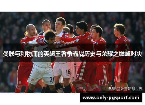 曼联与利物浦的英超王者争霸战历史与荣耀之巅峰对决