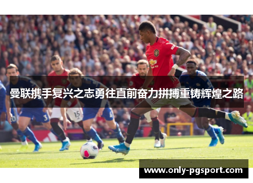 曼联携手复兴之志勇往直前奋力拼搏重铸辉煌之路
