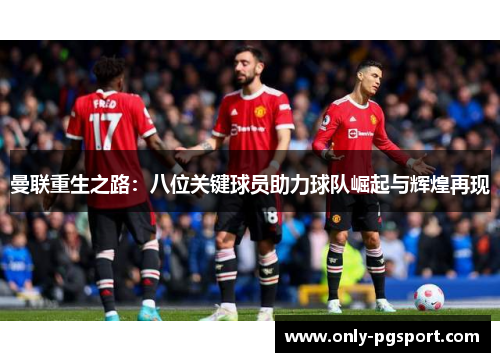 曼联重生之路：八位关键球员助力球队崛起与辉煌再现