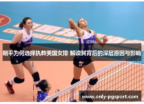 朗平为何选择执教美国女排 解读其背后的深层原因与影响