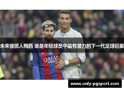 未来接班人梅西 谁是年轻球员中最有潜力的下一代足球巨星