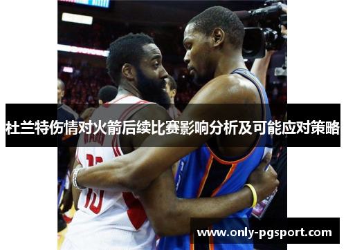 杜兰特伤情对火箭后续比赛影响分析及可能应对策略
