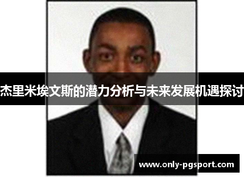 杰里米埃文斯的潜力分析与未来发展机遇探讨 杰里米埃文斯的潜力分析与未来发展机遇探讨