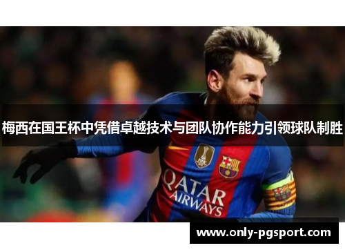 梅西在国王杯中凭借卓越技术与团队协作能力引领球队制胜