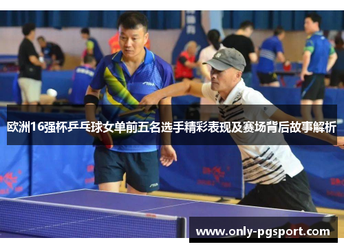 欧洲16强杯乒乓球女单前五名选手精彩表现及赛场背后故事解析