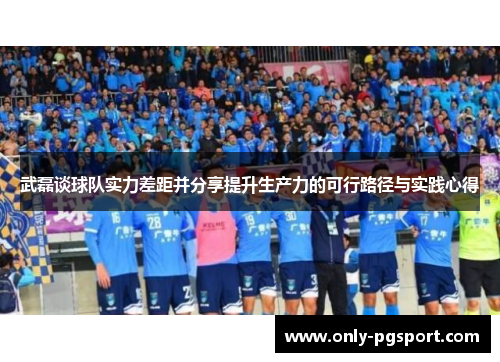 武磊谈球队实力差距并分享提升生产力的可行路径与实践心得