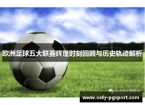 欧洲足球五大联赛辉煌时刻回顾与历史轨迹解析