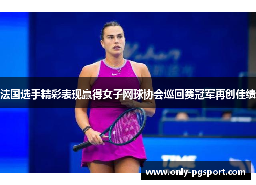 法国选手精彩表现赢得女子网球协会巡回赛冠军再创佳绩