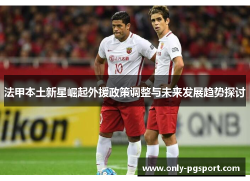 法甲本土新星崛起外援政策调整与未来发展趋势探讨