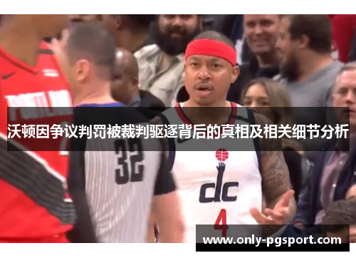 沃顿因争议判罚被裁判驱逐背后的真相及相关细节分析