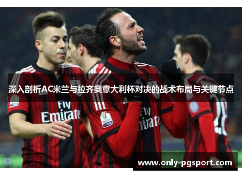 深入剖析AC米兰与拉齐奥意大利杯对决的战术布局与关键节点